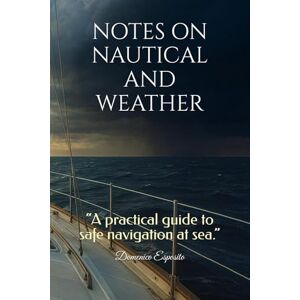 Esposito, Domenico NOTES ON NAUTICAL AND WEATHER: “A practical guide to safe navigation at sea.” Esposito, Domenico NOTES ON NAUTICAL AND WEATHER: “A practical guide to safe navigation at sea.”