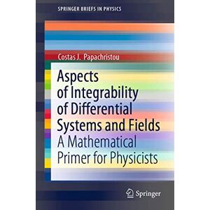 Papachristou, Costas J. Aspects of Integrability of Differential Systems and Fields: A Mathematical Primer for Physicists (SpringerBriefs in Physics) Papachristou, Costas J. Aspects of Integrability of Differential Systems and Fields: A Mathematical Primer for Physicists (SpringerBriefs in Physics)