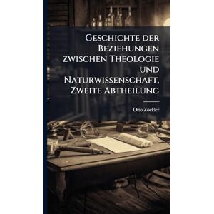 Zöckler, Otto Geschichte der Beziehungen zwischen Theologie und Naturwissenschaft, Zweite Abtheilung Zöckler, Otto Geschichte der Beziehungen zwischen Theologie und Naturwissenschaft, Zweite Abtheilung