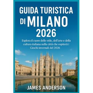 ANDERSON, JAMES GUIDA TURISTICA DI MILANO 2026: Esplora il cuore dello stile, dell'arte e della cultura italiana nella città che ospiterà i Giochi invernali del 2026 ANDERSON, JAMES GUIDA TURISTICA DI MILANO 2026: Esplora il cuore dello stile, dell'arte e della cultura italiana nella città che ospiterà i Giochi invernali del 2026