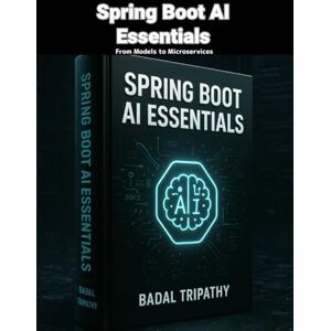 Tripathy, Badal Spring Boot AI Essentials: From Models to Microservices Tripathy, Badal Spring Boot AI Essentials: From Models to Microservices