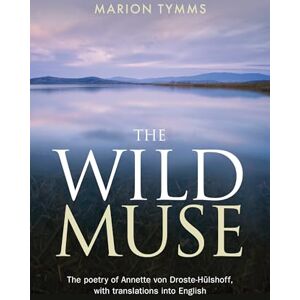 Tymms, Marion The Wild Muse: The poetry of Annette von Droste-Hülshoff, with translations into English: The Poetry of Annette Von Droste-Hulshoff, with Translations ... 2 (The poet Annette von Droste-Hülshoff) Tymms, Marion The Wild Muse: The poetry of Annette von Droste-Hülshoff, with translations into English: The Poetry of Annette Von Droste-Hulshoff, with Translations ... 2 (The poet Annette von Droste-Hülshoff)