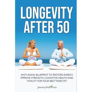 Press, Journey Well LONGEVITY AFTER 50: ANTI-AGING BLUEPRINT TO RESTORE ENERGY, IMPROVE STRENGTH, COGNITIVE HEALTH AND VITALITY FOR YOUR BEST YEARS YET Press, Journey Well LONGEVITY AFTER 50: ANTI-AGING BLUEPRINT TO RESTORE ENERGY, IMPROVE STRENGTH, COGNITIVE HEALTH AND VITALITY FOR YOUR BEST YEARS YET