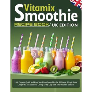 Remington Vitamix Smoothie Recipe Book UK Edition: 1500 Days of Quick and Easy Nutritious Smoothies for Wellness, Weight Loss, Longevity, and Balanced Living Every Day with Your Vitamix Blender Remington Vitamix Smoothie Recipe Book UK Edition: 1500 Days of Quick and Easy Nutritious Smoothies for Wellness, Weight Loss, Longevity, and Balanced Living Every Day with Your Vitamix Blender