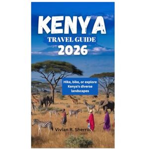 Sherrill, Vivian R. KENYA TRAVEL GUIDE 2026: Hike, bike, or explore Kenya's diverse landscapes Sherrill, Vivian R. KENYA TRAVEL GUIDE 2026: Hike, bike, or explore Kenya's diverse landscapes