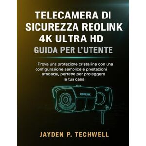 Techwell, Jayden P. TELECAMERA DI SICUREZZA REOLINK 4K ULTRA HD GUIDA PER L'UTENTE Techwell, Jayden P. TELECAMERA DI SICUREZZA REOLINK 4K ULTRA HD GUIDA PER L'UTENTE