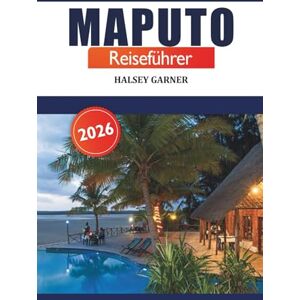 GARNER, HALSEY Maputo Reiseführer 2026: Entdecken Sie Mosambiks Hauptstadt, Insidertipps, Sehenswürdigkeiten, Restaurants, Kultur und versteckte Schätze GARNER, HALSEY Maputo Reiseführer 2026: Entdecken Sie Mosambiks Hauptstadt, Insidertipps, Sehenswürdigkeiten, Restaurants, Kultur und versteckte Schätze