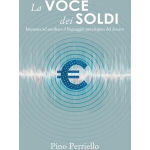 Perriello, Pino La voce dei soldi: Imparare ad ascoltare il linguaggio psicologico del denaro Perriello, Pino La voce dei soldi: Imparare ad ascoltare il linguaggio psicologico del denaro