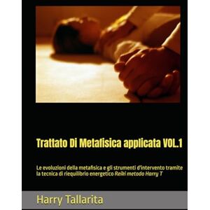 Tallarita, M° Harry Trattato Di Metafisica applicata VOL.1: Le evoluzioni della metafisica e gli strumenti d'intervento tramite la tecnica di riequilibrio energetico Reiki metodo Harry T Tallarita, M° Harry Trattato Di Metafisica applicata VOL.1: Le evoluzioni della metafisica e gli strumenti d'intervento tramite la tecnica di riequilibrio energetico Reiki metodo Harry T