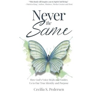 Pedersen, Cecilia S. Never the Same: How God’s Voice Heals and Guides Us to Our True Identity and Purpose Pedersen, Cecilia S. Never the Same: How God’s Voice Heals and Guides Us to Our True Identity and Purpose