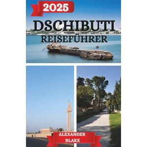 Blake, Alexander DSCHIBUTI REISEFÜHRER 2025: Vom Golf in die Berge – Ein persönlicher und praktischer Reiseführer für Dschibuti Blake, Alexander DSCHIBUTI REISEFÜHRER 2025: Vom Golf in die Berge – Ein persönlicher und praktischer Reiseführer für Dschibuti