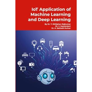 T, Dhiliphan Rajkumar IoT Application of Machine Learning and Deep Learning: Step by Step Tutorials T, Dhiliphan Rajkumar IoT Application of Machine Learning and Deep Learning: Step by Step Tutorials