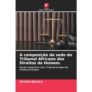 Balola, Byoshi A composição da sede do Tribunal Africano dos Direitos do Homem.: Estudo comparativo com o Tribunal Europeu dos Direitos do Homem Balola, Byoshi A composição da sede do Tribunal Africano dos Direitos do Homem.: Estudo comparativo com o Tribunal Europeu dos Direitos do Homem