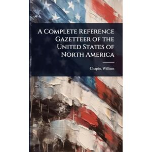 William, Chapin A Complete Reference Gazetteer of the United States of North America William, Chapin A Complete Reference Gazetteer of the United States of North America