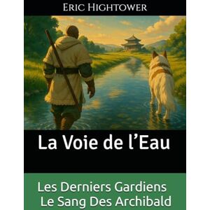 Hightower, Eric Les Derniers Gardiens – Le Sang Des Archibald: La Voie de l’Eau (Codex Des Mondes Unifiés) Hightower, Eric Les Derniers Gardiens – Le Sang Des Archibald: La Voie de l’Eau (Codex Des Mondes Unifiés)