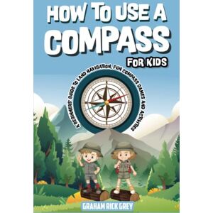 Publishers, Climax How to Use a Compass for Kids: A Beginners' Guide to Land Navigation, Fun Compass Games and Activities Publishers, Climax How to Use a Compass for Kids: A Beginners' Guide to Land Navigation, Fun Compass Games and Activities