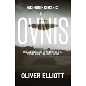 Elliott, Oliver Encuentros cercanos con ovnis: historias reales que desafían toda explicación: Avistamientos reales de militares, pilotos, policías y civiles de todo el mundo Elliott, Oliver Encuentros cercanos con ovnis: historias reales que desafían toda explicación: Avistamientos reales de militares, pilotos, policías y civiles de todo el mundo