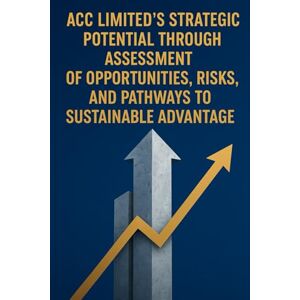 Publishing, BuildingYourBusiness.Online ACC Limited’s Strategic Potential Through Assessment of Opportunities, Risks, and Pathways to Sustainable Advantage Publishing, BuildingYourBusiness.Online ACC Limited’s Strategic Potential Through Assessment of Opportunities, Risks, and Pathways to Sustainable Advantage