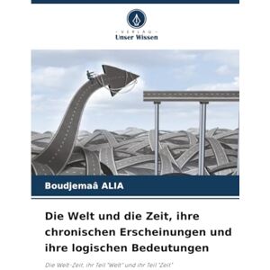 ALIA, Boudjemaâ Die Welt und die Zeit, ihre chronischen Erscheinungen und ihre logischen Bedeutungen: Die Welt-Zeit, ihr Teil "Welt" und ihr Teil "Zeit ALIA, Boudjemaâ Die Welt und die Zeit, ihre chronischen Erscheinungen und ihre logischen Bedeutungen: Die Welt-Zeit, ihr Teil "Welt" und ihr Teil "Zeit