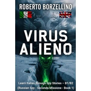 Borzellino, Roberto VIRUS ALIENO: Learn Italian through Spy Stories – B1/B2 (Russian Spy Seconda Missione Book 1) Borzellino, Roberto VIRUS ALIENO: Learn Italian through Spy Stories – B1/B2 (Russian Spy Seconda Missione Book 1)