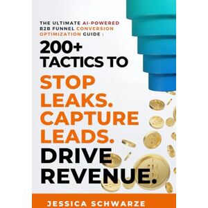 Schwarze, Jessica v The Ultimate AI-Powered B2B Funnel Conversion Optimization Guide: 200+ Tactics to Stop Leaks. Capture Leads. Drive Revenue. (The Ultimate B2B ... to Revenue: Master the Entire Funnel) Schwarze, Jessica v The Ultimate AI-Powered B2B Funnel Conversion Optimization Guide: 200+ Tactics to Stop Leaks. Capture Leads. Drive Revenue. (The Ultimate B2B ... to Revenue: Master the Entire Funnel)