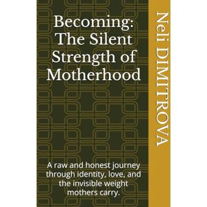 DIMITROVA, Neli Becoming: The Silent Strength of Motherhood: A raw and honest journey through identity, love, and the invisible weight mothers carry. DIMITROVA, Neli Becoming: The Silent Strength of Motherhood: A raw and honest journey through identity, love, and the invisible weight mothers carry.