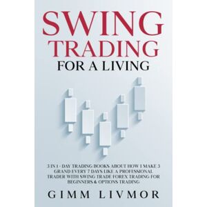 Livmor, Gimm SWING TRADING FOR A LIVING: 3 in 1 Day Trading Books About How I Make 3 Grand Every 7 Days Like a Professional Trader With Swing Trade Forex Trading for Beginners & Options Trading Livmor, Gimm SWING TRADING FOR A LIVING: 3 in 1 Day Trading Books About How I Make 3 Grand Every 7 Days Like a Professional Trader With Swing Trade Forex Trading for Beginners & Options Trading
