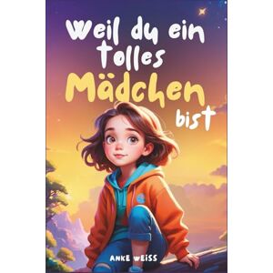 Weiss, Anke Weil du ein tolles Mädchen bist: Inspirierende Geschichten über Freundschaft, Mut, innere Stärke und Selbstvertrauen (Besonderes Kinderbuch) Weiss, Anke Weil du ein tolles Mädchen bist: Inspirierende Geschichten über Freundschaft, Mut, innere Stärke und Selbstvertrauen (Besonderes Kinderbuch)