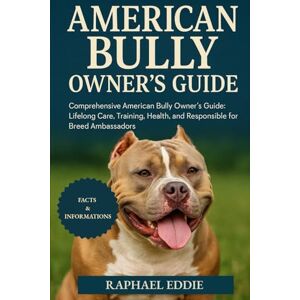 EDDIE, RAPHAEL AMERICAN BULLY OWNER'S GUIDE: Comprehensive American Bully Owner’s Guide: Lifelong Care, Training, Health, and Responsible Stewardship for Breed Ambassadors EDDIE, RAPHAEL AMERICAN BULLY OWNER'S GUIDE: Comprehensive American Bully Owner’s Guide: Lifelong Care, Training, Health, and Responsible Stewardship for Breed Ambassadors