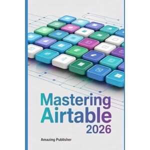 PUBLISHER, AMAZING Mastering Airtable 2026: A Complete Beginner’s Guide to Databases, Automations, and Interface Design Without Coding PUBLISHER, AMAZING Mastering Airtable 2026: A Complete Beginner’s Guide to Databases, Automations, and Interface Design Without Coding