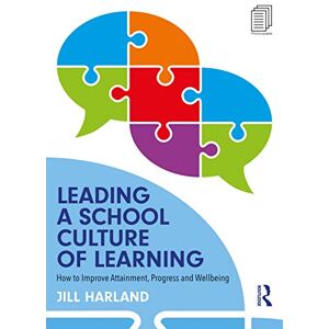 Harland, Jill Leading a School Culture of Learning: How to Improve Attainment, Progress and Wellbeing Harland, Jill Leading a School Culture of Learning: How to Improve Attainment, Progress and Wellbeing