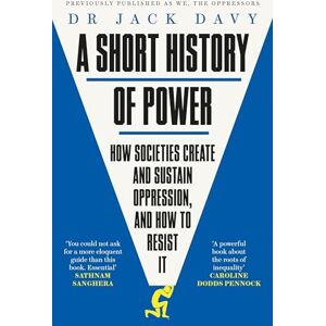 Davy, Dr Dr Jack A Short History of Power: How societies create and sustain oppression, and how to resist it Davy, Dr Dr Jack A Short History of Power: How societies create and sustain oppression, and how to resist it