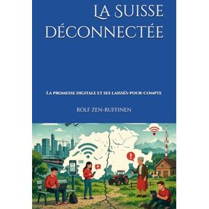 ZEN-RUFFINEN, ROLF La Suisse déconnectée: La promesse digitale et ses laissés-pour-compte ZEN-RUFFINEN, ROLF La Suisse déconnectée: La promesse digitale et ses laissés-pour-compte