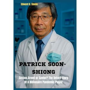 B. Steele, Edward Patrick Soon- Shiong: Genius,Greed,Or Savior? The Untold Story Of A Billionaire Pandemic Player B. Steele, Edward Patrick Soon- Shiong: Genius,Greed,Or Savior? The Untold Story Of A Billionaire Pandemic Player