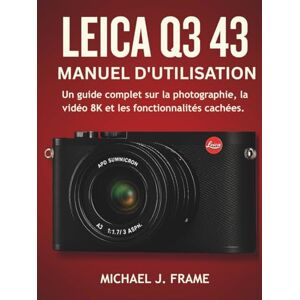 FRAME, MICHAEL J. LEICA Q3 43 MANUEL D'UTILISATION: Un guide complet sur la photographie, la vidéo 8K et les fonctionnalités cachées. FRAME, MICHAEL J. LEICA Q3 43 MANUEL D'UTILISATION: Un guide complet sur la photographie, la vidéo 8K et les fonctionnalités cachées.