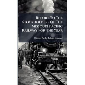 Report To The Stockholders Of The Missouri Pacific Railway For The Year Report To The Stockholders Of The Missouri Pacific Railway For The Year