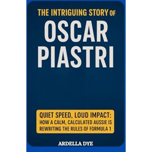 DYE, ARDELLA The Intriguing Story of Oscar Piastri: Quiet Speed, Loud Impact: How a Calm, Calculated Aussie Is Rewriting the Rules of Formula 1 DYE, ARDELLA The Intriguing Story of Oscar Piastri: Quiet Speed, Loud Impact: How a Calm, Calculated Aussie Is Rewriting the Rules of Formula 1