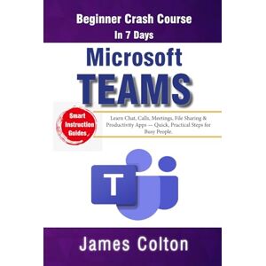 Colton, James Microsoft Teams in 7 Days: Beginner Crash Course: Learn Chat, Calls, Meetings, File Sharing & Productivity Apps — Quick, Practical Steps for Busy People. Colton, James Microsoft Teams in 7 Days: Beginner Crash Course: Learn Chat, Calls, Meetings, File Sharing & Productivity Apps — Quick, Practical Steps for Busy People.