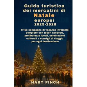 Finch, Hart Guida turistica dei mercatini di Natale europei 2025-2026: Il tuo compagno di vacanza invernale completo con tesori nascosti, prelibatezze locali, celebrazioni culturali econsigli di viaggio per ogni Finch, Hart Guida turistica dei mercatini di Natale europei 2025-2026: Il tuo compagno di vacanza invernale completo con tesori nascosti, prelibatezze locali, celebrazioni culturali econsigli di viaggio per ogni