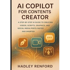 Renford, Hadley AI COPILOT FOR CONTENT CREATORS: A Step-by-Step AI Guide to Creating Videos, Scripts, Graphics, and Social Media Posts Faster and Smarter Renford, Hadley AI COPILOT FOR CONTENT CREATORS: A Step-by-Step AI Guide to Creating Videos, Scripts, Graphics, and Social Media Posts Faster and Smarter