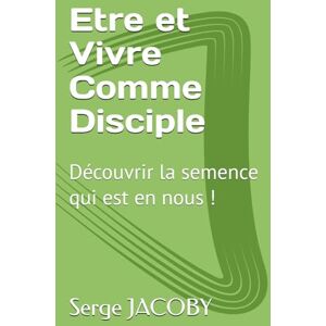 JACOBY, Mr Serge Maurice Marie Etre et Vivre Comme Disciple: Découvrir la semence qui est en nous JACOBY, Mr Serge Maurice Marie Etre et Vivre Comme Disciple: Découvrir la semence qui est en nous