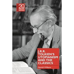 Williams, Hamish J.R.R. Tolkien's Utopianism and the Classics (Classical Receptions in Twentieth-Century Writing) Williams, Hamish J.R.R. Tolkien's Utopianism and the Classics (Classical Receptions in Twentieth-Century Writing)