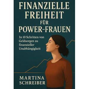 Schreiber, Martina Finanzielle Freiheit für Power-Frauen: In 10 Schritten von Geldsorgen zu finanzieller Unabhängigkeit Schreiber, Martina Finanzielle Freiheit für Power-Frauen: In 10 Schritten von Geldsorgen zu finanzieller Unabhängigkeit