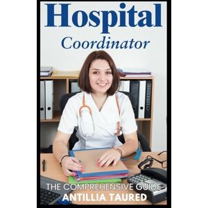 Taured, Antillia Hospitalist Coordinator The Comprehensive Guide: Mastering Workflow, Improving Patient Care, and Maximizing Efficiency in Hospitalist Teams Taured, Antillia Hospitalist Coordinator The Comprehensive Guide: Mastering Workflow, Improving Patient Care, and Maximizing Efficiency in Hospitalist Teams