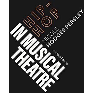 Nicole Hodges Persley Hip-Hop in Musical Theatre (Topics in Musical Theatre) Nicole Hodges Persley Hip-Hop in Musical Theatre (Topics in Musical Theatre)