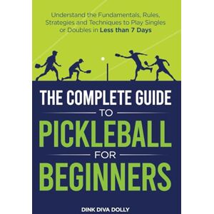 Dink Diva Dolly The Complete Guide to Pickleball for Beginners: Understand the Fundamentals, Rules, Strategies, and Techniques to Play Singles or Doubles in Less Than Seven Days Dink Diva Dolly The Complete Guide to Pickleball for Beginners: Understand the Fundamentals, Rules, Strategies, and Techniques to Play Singles or Doubles in Less Than Seven Days