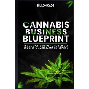 CADE, DILLON CANNABIS BUSINESS BLUEPRINT: The Complete Guide To Building A Successful Marijuana Enterprise CADE, DILLON CANNABIS BUSINESS BLUEPRINT: The Complete Guide To Building A Successful Marijuana Enterprise