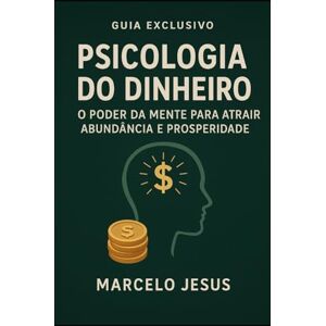 Jesus, Marcelo Psicologia do Dinheiro: O Poder da Mente para Atrair Abundância e Prosperidade Jesus, Marcelo Psicologia do Dinheiro: O Poder da Mente para Atrair Abundância e Prosperidade