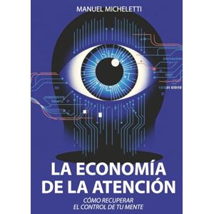 Micheletti, Manuel La Economía de la Atención: Cómo Recuperar el Control de Tu Mente Micheletti, Manuel La Economía de la Atención: Cómo Recuperar el Control de Tu Mente