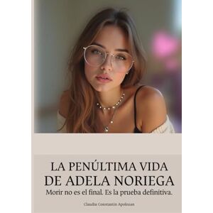Apolozan, Claudiu Constantin LA PENÚLTIMA VIDA DE ADELA NORIEGA: Morir no es el final. Es la prueba definitiva. Apolozan, Claudiu Constantin LA PENÚLTIMA VIDA DE ADELA NORIEGA: Morir no es el final. Es la prueba definitiva.